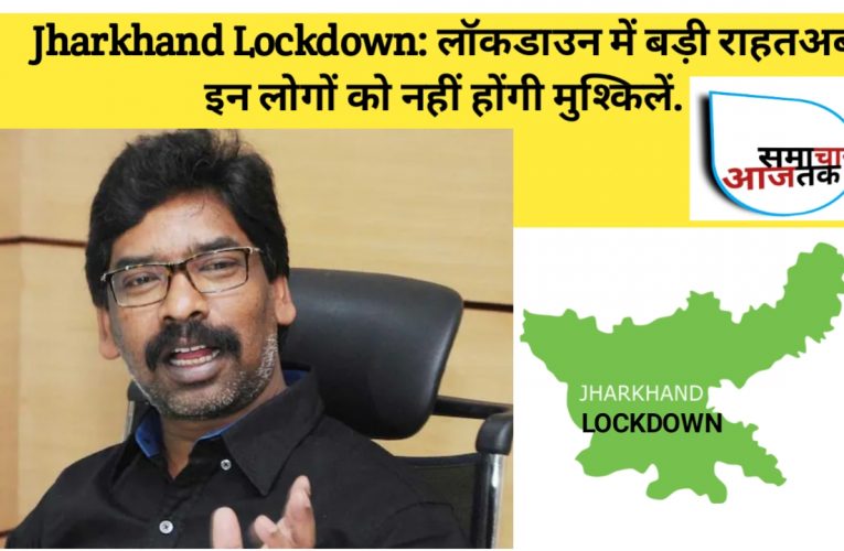 Jharkhand Lockdown: लॉकडाउन में बड़ी राहत… अब इन लोगों को नहीं होंगी मुश्किलें…